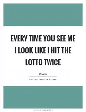 Every time you see me I look like I hit the lotto twice Picture Quote #1