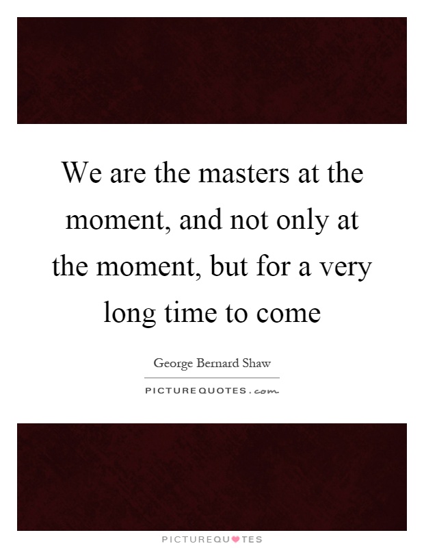 We are the masters at the moment, and not only at the moment, but for a very long time to come Picture Quote #1