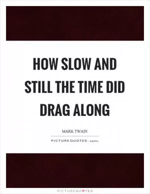 How slow and still the time did drag along Picture Quote #1