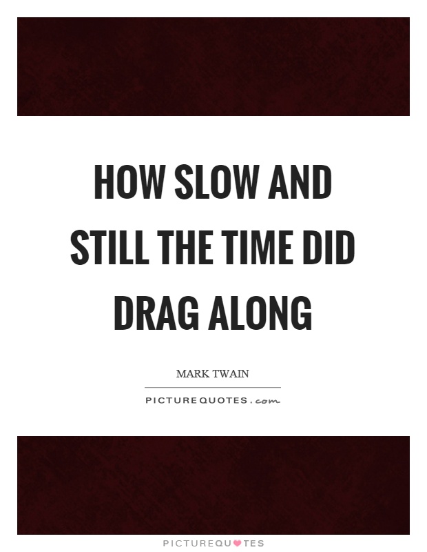 How slow and still the time did drag along Picture Quote #1