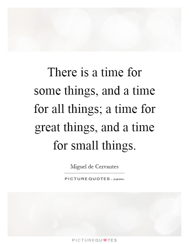 There is a time for some things, and a time for all things; a time for great things, and a time for small things Picture Quote #1