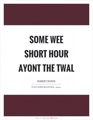Some wee short hour ayont the twal Picture Quote #1