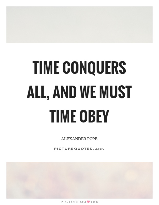 Time conquers all, and we must time obey Picture Quote #1