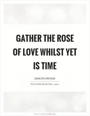 Gather the rose of love whilst yet is time Picture Quote #1