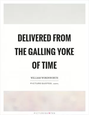 Delivered from the galling yoke of time Picture Quote #1