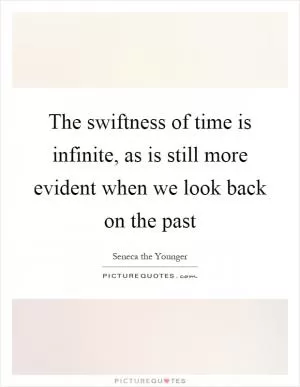The swiftness of time is infinite, as is still more evident when we look back on the past Picture Quote #1