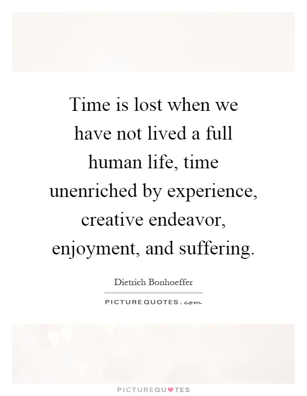 Time is lost when we have not lived a full human life, time unenriched by experience, creative endeavor, enjoyment, and suffering Picture Quote #1