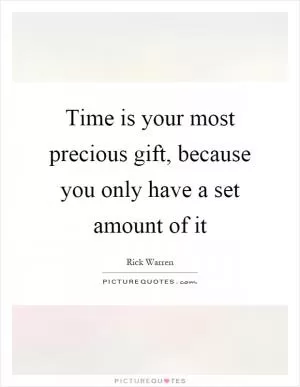 Time is your most precious gift, because you only have a set amount of it Picture Quote #1