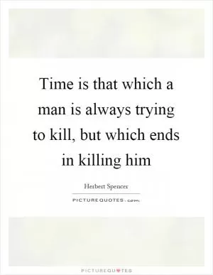 Time is that which a man is always trying to kill, but which ends in killing him Picture Quote #1