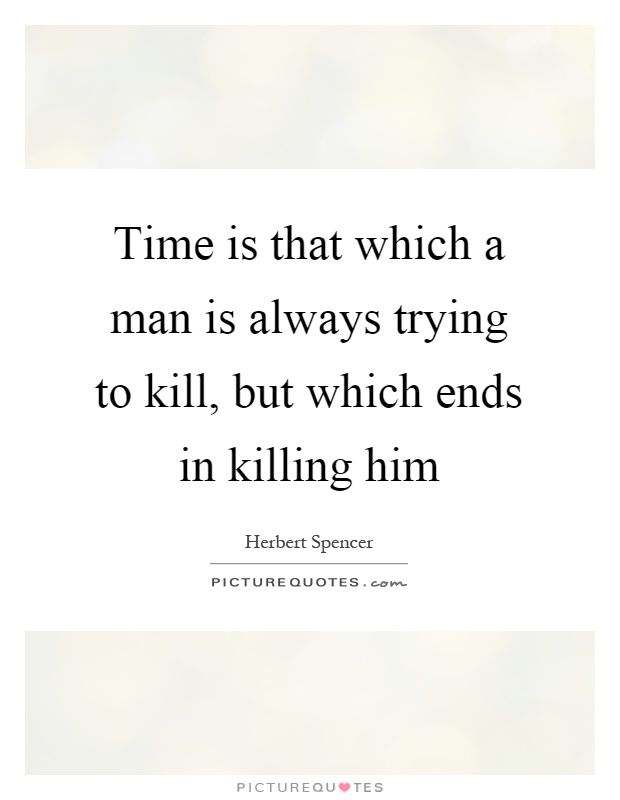 Time is that which a man is always trying to kill, but which ends in killing him Picture Quote #1