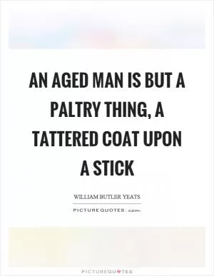 An aged man is but a paltry thing, a tattered coat upon a stick Picture Quote #1