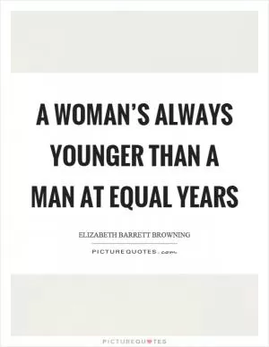 A woman’s always younger than a man at equal years Picture Quote #1