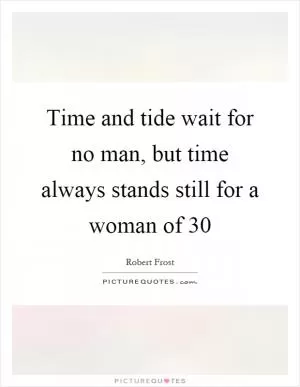 Time and tide wait for no man, but time always stands still for a woman of 30 Picture Quote #1