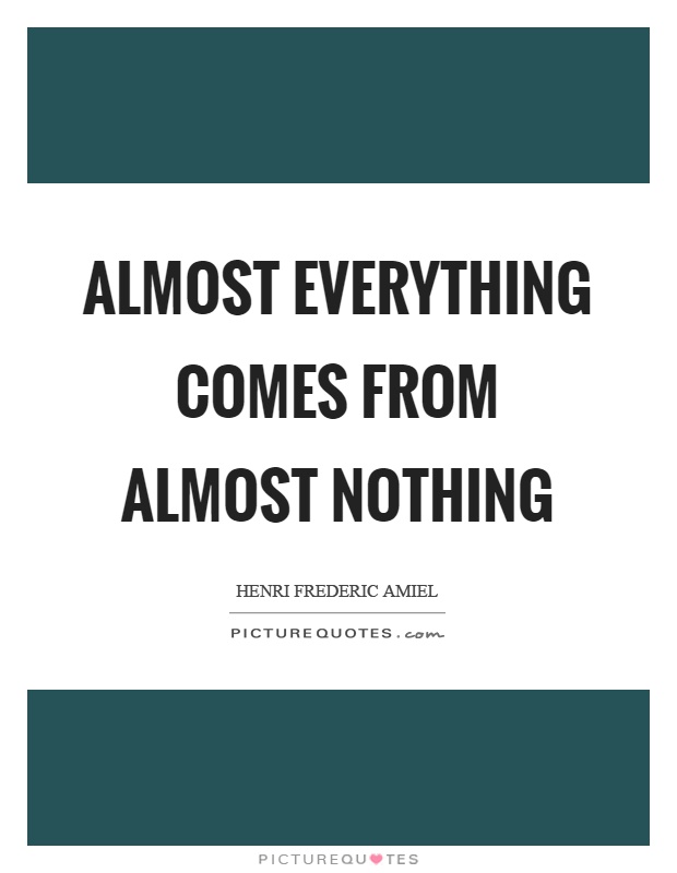 Almost everything comes from almost nothing Picture Quote #1