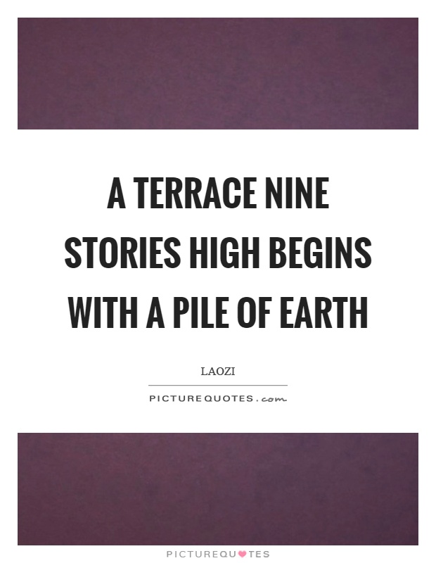 A terrace nine stories high begins with a pile of earth Picture Quote #1