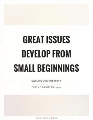 Great issues develop from small beginnings Picture Quote #1