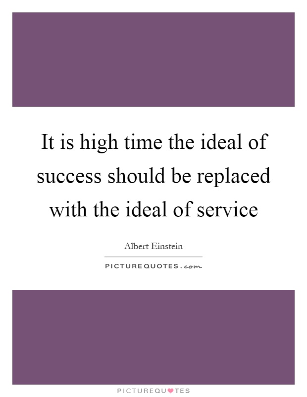 It is high time the ideal of success should be replaced with the ideal of service Picture Quote #1
