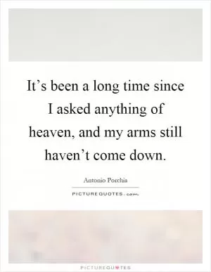 It’s been a long time since I asked anything of heaven, and my arms still haven’t come down Picture Quote #1
