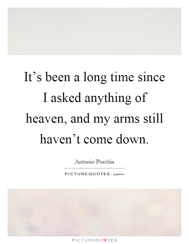 It's been a long time since I asked anything of heaven, and my arms still haven't come down Picture Quote #1
