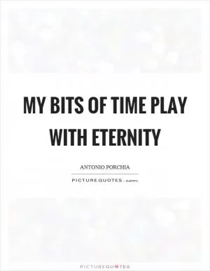 My bits of time play with eternity Picture Quote #1