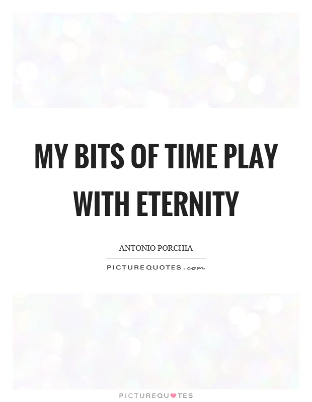 My bits of time play with eternity Picture Quote #1