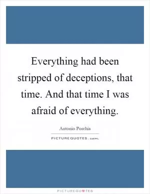 Everything had been stripped of deceptions, that time. And that time I was afraid of everything Picture Quote #1