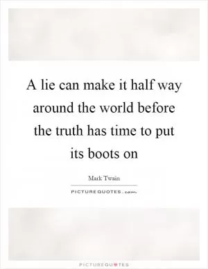 A lie can make it half way around the world before the truth has time to put its boots on Picture Quote #1