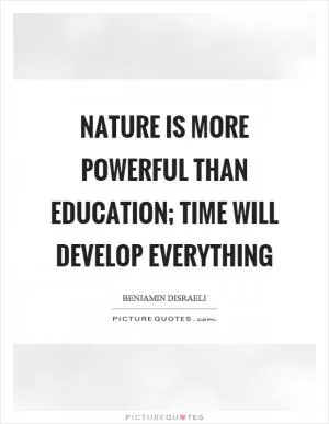 Nature is more powerful than education; time will develop everything Picture Quote #1
