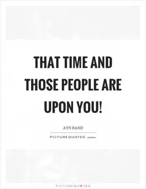 That time and those people are upon you! Picture Quote #1