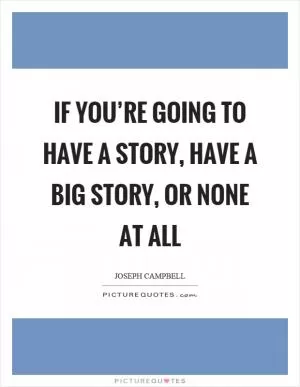 If you’re going to have a story, have a big story, or none at all Picture Quote #1
