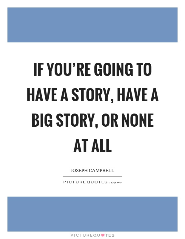 If you're going to have a story, have a big story, or none at all Picture Quote #1