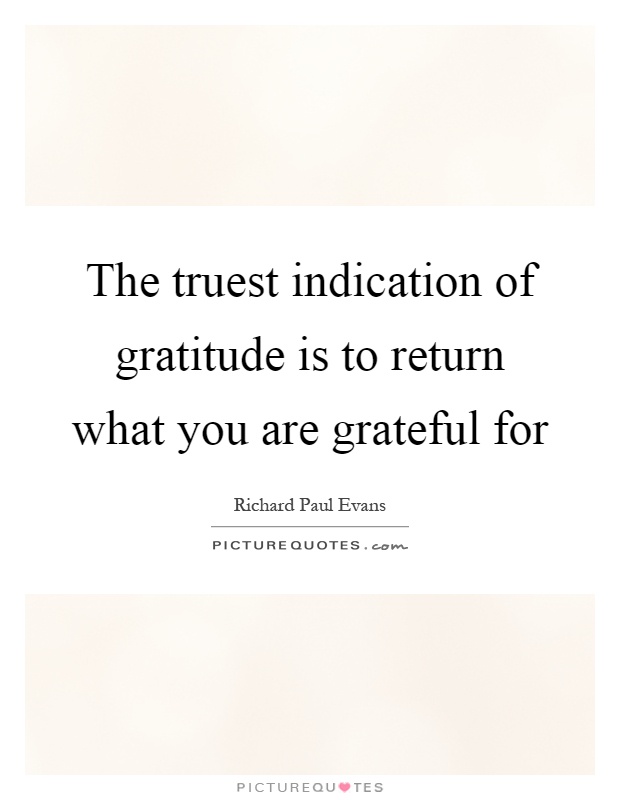 The truest indication of gratitude is to return what you are grateful for Picture Quote #1