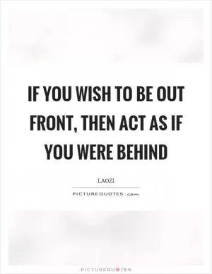 If you wish to be out front, then act as if you were behind Picture Quote #1