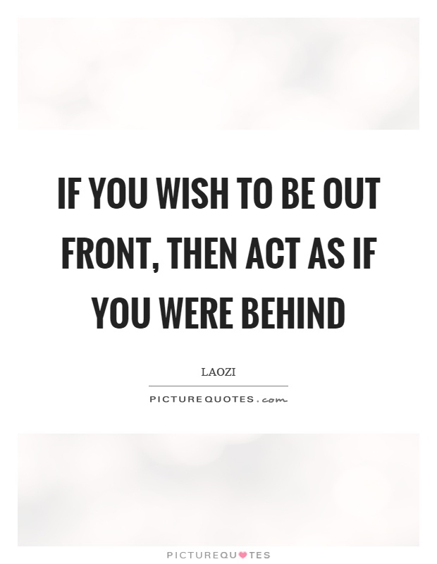 If you wish to be out front, then act as if you were behind Picture Quote #1
