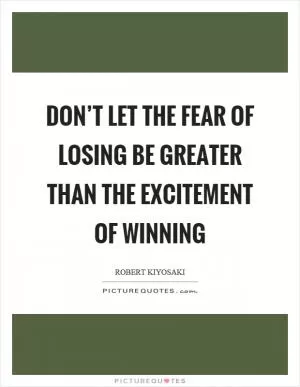 Don’t let the fear of losing be greater than the excitement of winning Picture Quote #1