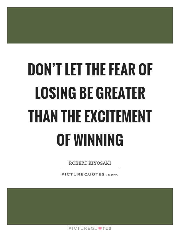 Don't let the fear of losing be greater than the excitement of winning Picture Quote #1