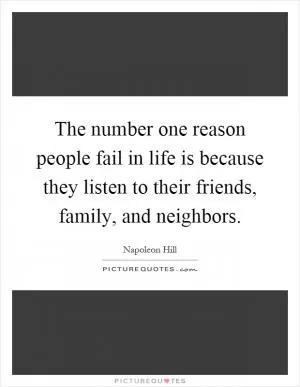 The number one reason people fail in life is because they listen to their friends, family, and neighbors Picture Quote #1