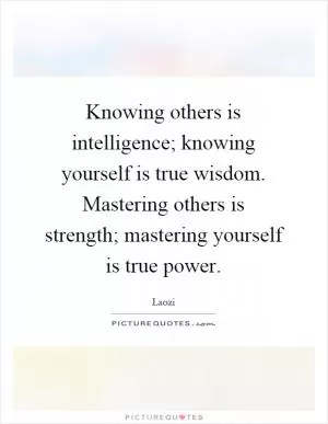 Knowing others is intelligence; knowing yourself is true wisdom. Mastering others is strength; mastering yourself is true power Picture Quote #1