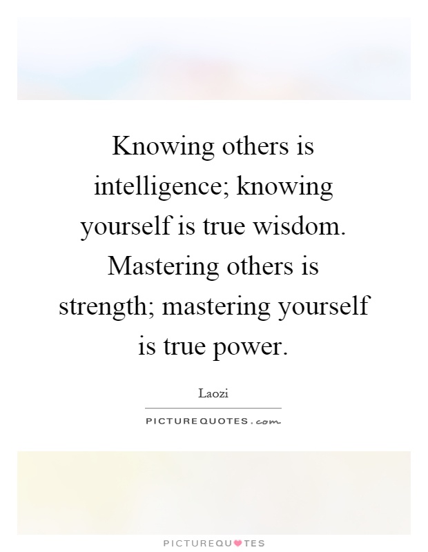 Knowing others is intelligence; knowing yourself is true wisdom. Mastering others is strength; mastering yourself is true power Picture Quote #1