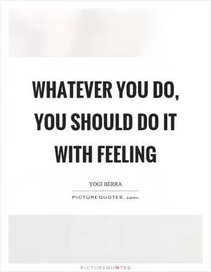 Whatever you do, you should do it with feeling Picture Quote #1
