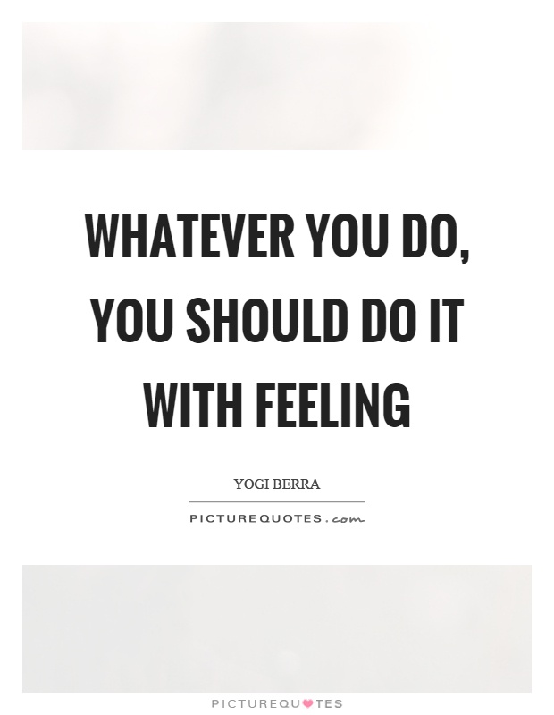 Whatever you do, you should do it with feeling Picture Quote #1