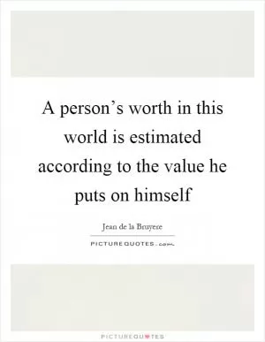 A person’s worth in this world is estimated according to the value he puts on himself Picture Quote #1