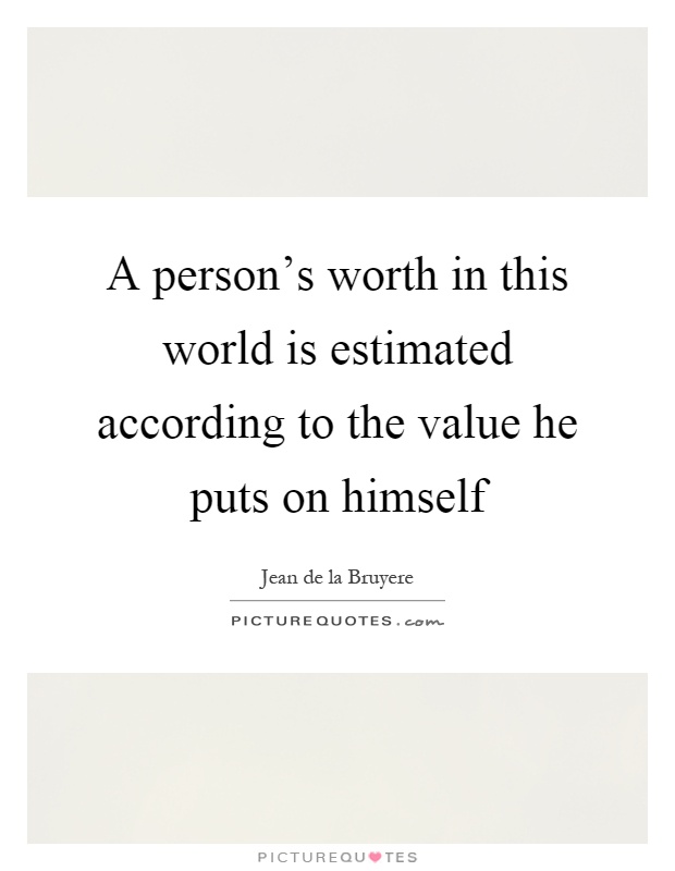 A person's worth in this world is estimated according to the value he puts on himself Picture Quote #1
