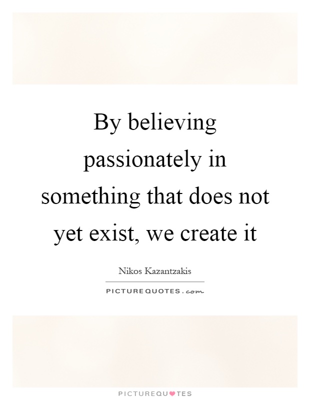 By believing passionately in something that does not yet exist, we create it Picture Quote #1