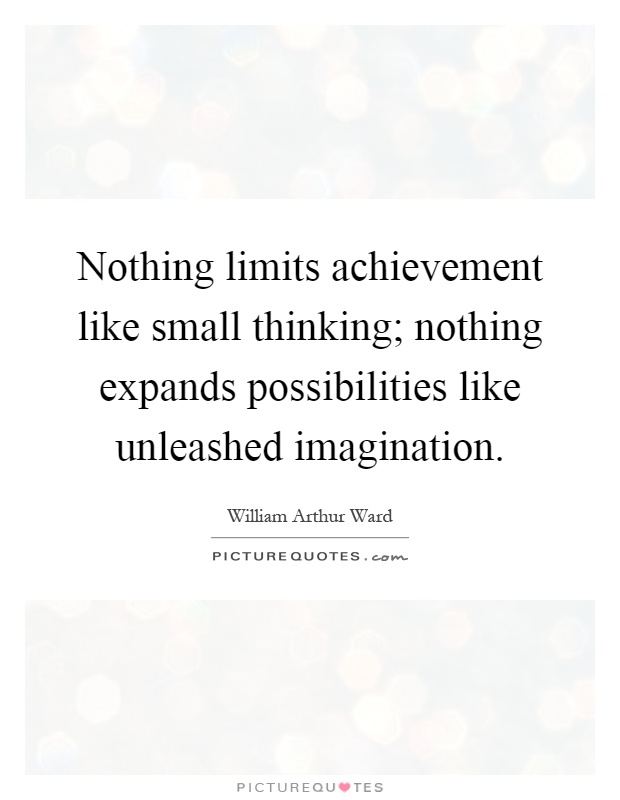 Nothing limits achievement like small thinking; nothing expands possibilities like unleashed imagination Picture Quote #1