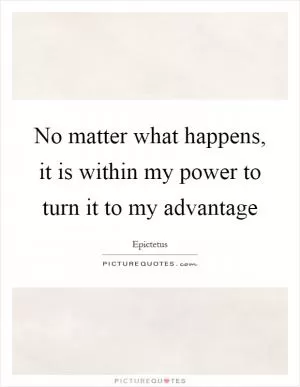 No matter what happens, it is within my power to turn it to my advantage Picture Quote #1