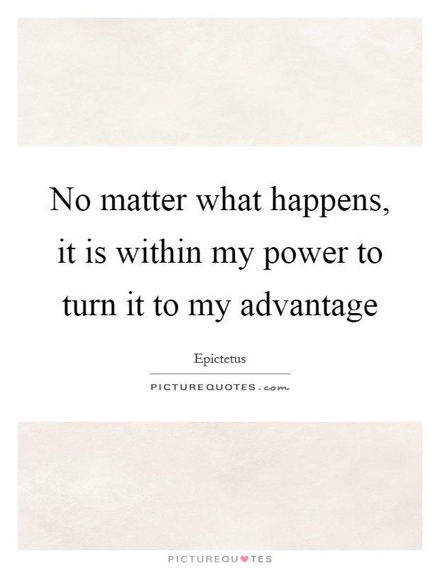 No matter what happens, it is within my power to turn it to my advantage Picture Quote #1