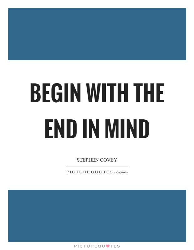 Begin with the end in mind Picture Quote #1