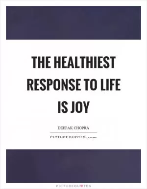The healthiest response to life is joy Picture Quote #1