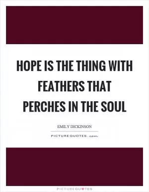 Hope is the thing with feathers that perches in the soul Picture Quote #1